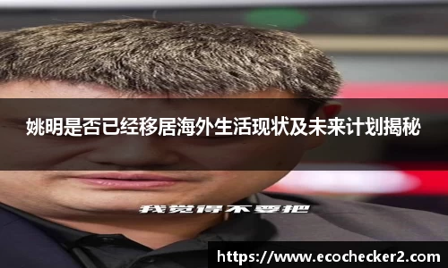 姚明是否已经移居海外生活现状及未来计划揭秘