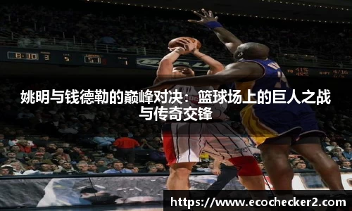 姚明与钱德勒的巅峰对决：篮球场上的巨人之战与传奇交锋