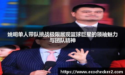 姚明单人带队挑战极限展现篮球巨星的领袖魅力与团队精神