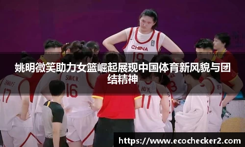 姚明微笑助力女篮崛起展现中国体育新风貌与团结精神