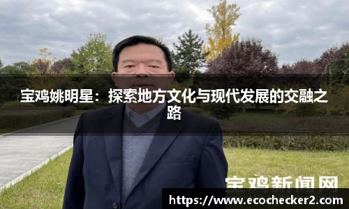 宝鸡姚明星：探索地方文化与现代发展的交融之路