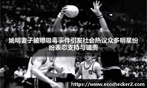 姚明妻子被曝吸毒事件引发社会热议众多明星纷纷表态支持与谴责