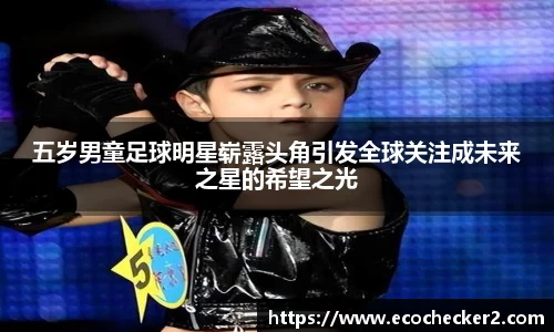 五岁男童足球明星崭露头角引发全球关注成未来之星的希望之光