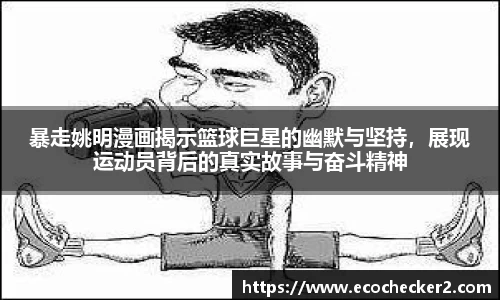 暴走姚明漫画揭示篮球巨星的幽默与坚持，展现运动员背后的真实故事与奋斗精神