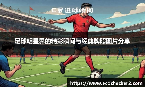足球明星界的精彩瞬间与经典牌照图片分享