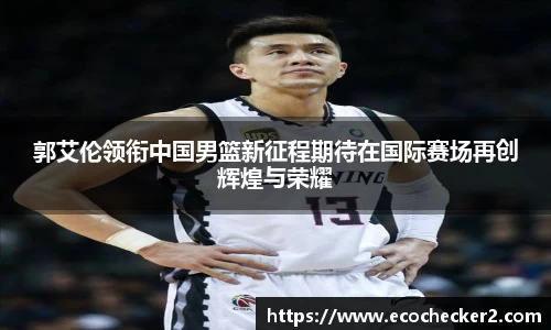 郭艾伦领衔中国男篮新征程期待在国际赛场再创辉煌与荣耀
