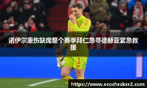 诺伊尔重伤缺席整个赛季拜仁急寻德赫亚紧急救援