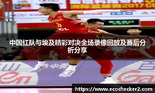 中国红队与埃及精彩对决全场录像回放及赛后分析分享