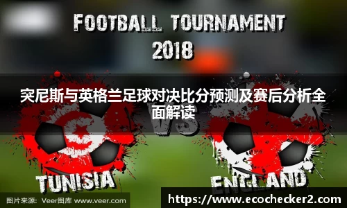 突尼斯与英格兰足球对决比分预测及赛后分析全面解读