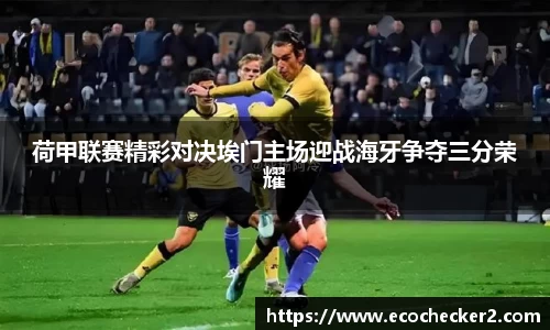 荷甲联赛精彩对决埃门主场迎战海牙争夺三分荣耀