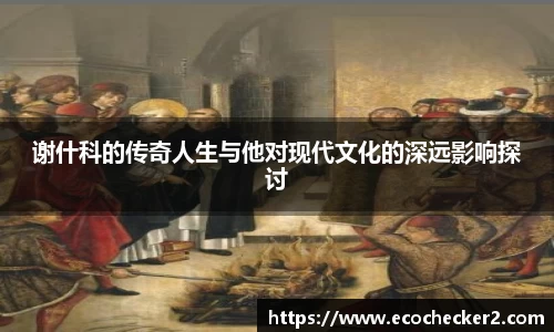 谢什科的传奇人生与他对现代文化的深远影响探讨