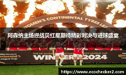 阿森纳主场迎战贝红星期待精彩对决与进球盛宴